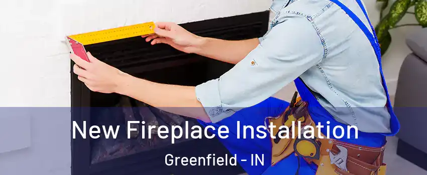  New Fireplace Installation Greenfield - IN