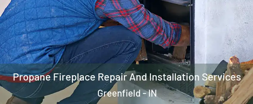  Propane Fireplace Repair And Installation Services Greenfield - IN