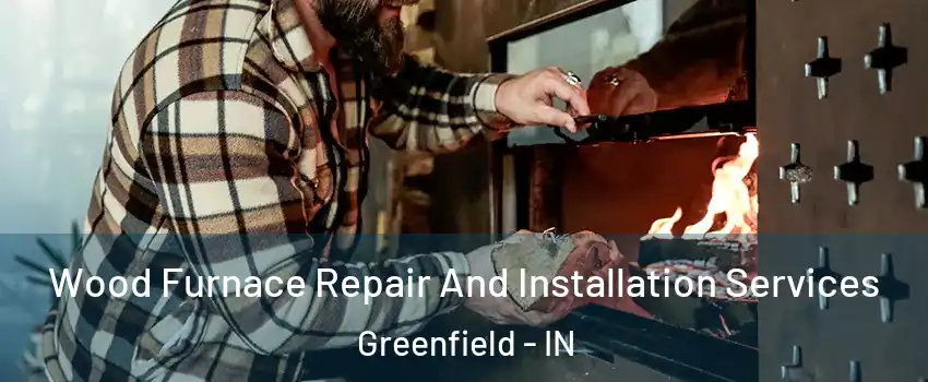  Wood Furnace Repair And Installation Services Greenfield - IN